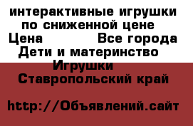 интерактивные игрушки по сниженной цене › Цена ­ 1 690 - Все города Дети и материнство » Игрушки   . Ставропольский край